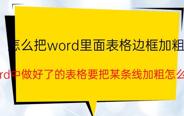 怎么把word里面表格边框加粗 word中做好了的表格要把某条线加粗怎么弄？